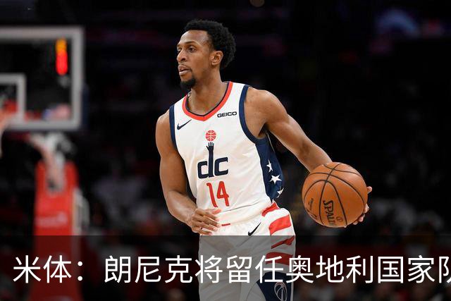 米体：朗尼克将留任奥地利国家队主帅 拒绝了AC米兰的邀请