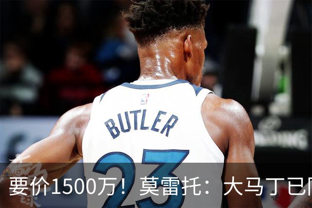 要价1500万！莫雷托：大马丁已同意加盟尤文，尤文想压价到1000万