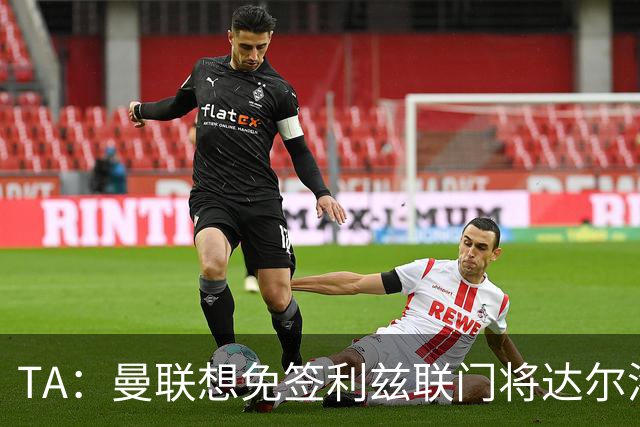 TA：曼联想免签利兹联门将达尔洛 有英超球队密切关注迪巴拉